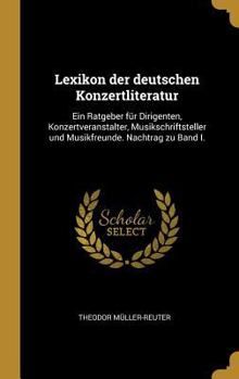 Lexikon Der Deutschen Konzertliteratur: Ein Ratgeber F�r Dirigenten, Konzertveranstalter, Musikschriftsteller Und Musikfreunde. Nachtrag Zu Band I.