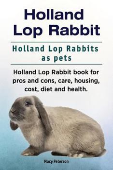 Paperback Holland Lop Rabbit. Holland Lop Rabbits as pets. Holland Lop Rabbit book for pros and cons, care, housing, cost, diet and health. Book