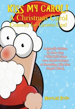 Kiss My Carol!: A Christmas Carol Comedy for Grown-Ups!