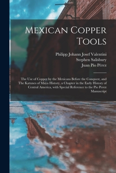 Paperback Mexican Copper Tools: the Use of Copper by the Mexicans Before the Conquest, and The Katunes of Maya History, a Chapter in the Early History Book