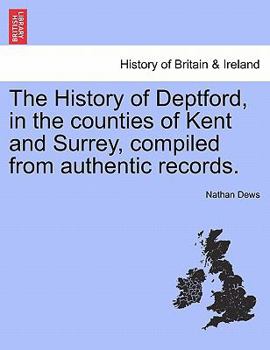 Paperback The History of Deptford, in the Counties of Kent and Surrey, Compiled from Authentic Records. Second Edition Book