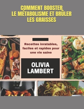 Comment Booster Le M?tabolisme Et Br?ler Les Graisses: Recettes inratables, faciles et rapides pour une vie saine