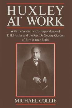 Paperback Huxley at Work: With the Scientific Correspondence of T. H. Huxley and the Rev. Dr George Gordon of Birnie, Near Elgin Book