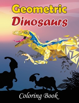 Geometric Dinosaurs Coloring Book: Fun Dino Coloring Pages for Kids 6-12 and Adults - Including T-Rex, Velociraptor, Triceratops, Stegosaurus, and More
