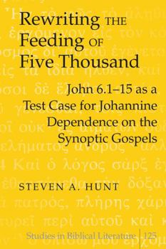 Hardcover Rewriting the Feeding of Five Thousand: John 6.1-15 as a Test Case for Johannine Dependence on the Synoptic Gospels Book