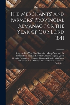 The Merchants' and Farmers' Provincial Almanac for the Year of Our Lord 1841 [microform]: Being the First Year After Bissextile, or Leap Year, and the ... Containing: Complete Lists of All...