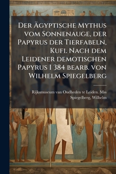 Paperback Der Ã&#132;gyptische Mythus vom Sonnenauge, der Papyrus der Tierfabeln, Kufi. Nach dem Leidener demotischen Papyrus I 384 bearb. von Wilhelm Spiegelbe [German] Book
