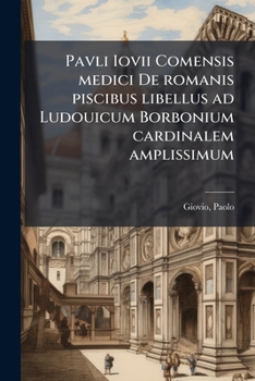 Pavli Iovii Comensis medici De romanis piscibus libellus ad Ludouicum Borbonium cardinalem amplissimum