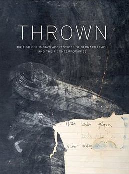 Hardcover Thrown: British Columbia's Apprentices of Bernard Leach and Their Contemporaries Book