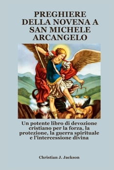 PREGHIERE DELLA NOVENA A SAN MICHELE ARCANGELO: Un potente libro di devozione cristiano per la forza, la protezione, la guerra spirituale e l'intercessione divina