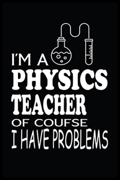 I'M A PHYSICS TEACHER OF COURSE I HAVE PROBLEMS: Physics Teacher Blank Lined Notebook Write Record. Physics Teacher School Class Problem Funny ... Gift, Blank Lined Ruled 6x9 120 Pages