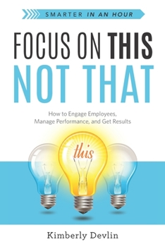 Paperback Focus on This, Not That: How to Engage Employees, Manage Performance, and Get Results Book