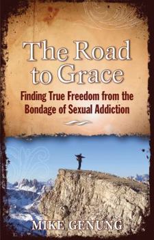 The Road to Grace; Finding True Freedom from the Bondage of Sexual Addiction