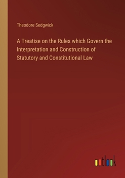 Paperback A Treatise on the Rules which Govern the Interpretation and Construction of Statutory and Constitutional Law Book