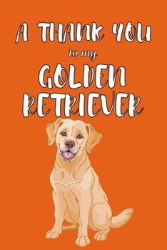 Paperback A Thank You To My Golden Retriver: Perfect Gratitude Journal For All Dog Owner To Cultivate Happiness Book