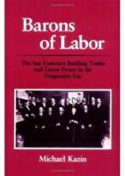 Barons of Labor: The San Francisco Building Trades and Union Power in the Progressive Era (Working Class in American History) - Book  of the Working Class in American History