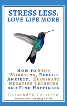 Stress Less. Love Life More: How to Stop Worrying, Reduce Anxiety, Eliminate Negative Thinking and Find Happiness