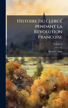 Histoire du clergÃ(c) pendant la RÃ(c)volution Francoise (French Edition)