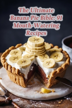 Paperback The Ultimate Banana Pie Bible: 91 Mouth-Watering Recipes Book