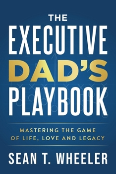 Paperback The Executive Dad's Playbook: Mastering the Game of Life, Love and Legacy Book
