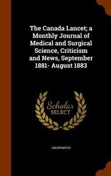 The Canada Lancet; A Monthly Journal of Medical and Surgical Science, Criticism and News, September 1881- August 1883