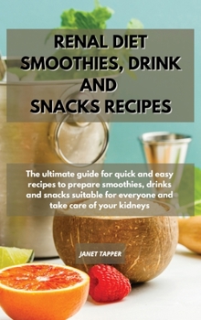 Renal Diet Smoothies, Drink and Snacks Recipes: The ultimate guide for quick and easy recipes to prepare smoothies, drinks and snacks suitable for eve