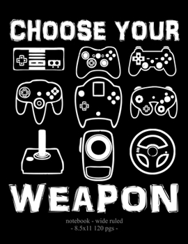 CHOOSE YOUR WEAPON: School Notebook Video Game Player Boys Gift 8.5x11 Wide Ruled (Video Game Lovers)