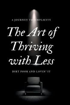 Paperback The Art of Thriving with Less: Dirt Poor and Lovin' It - A Journey to Simplicity Book