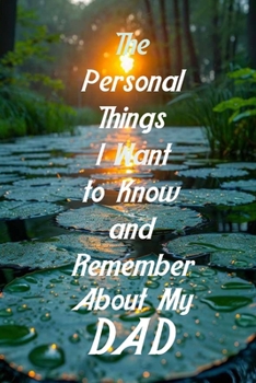 Paperback The Personal Things I Want to Know and Remember About My Dad: Memoir Type Questions for a Father to Fill Out and Pass on to Son or Daughter Book
