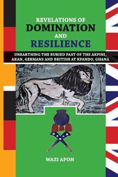 Revelations of Dominance and Resilience: Unearthing the Buried Past of The Akpini, Akan, Germans and British at Kpando, Ghana