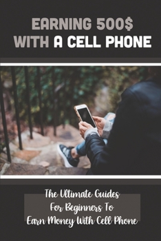 Earning 500$ With A Cell Phone: The Ultimate Guides For Beginners To Earn Money With Cell Phone: Search For Jobs