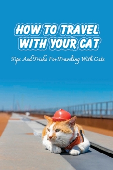 Paperback How To Travel With Your Cat: Tips And Tricks For Traveling With Cats: Tips For Traveling With Cats Book