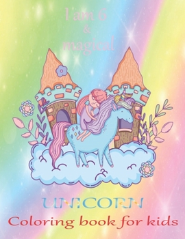 I am 6 & magical Unicorn coloring book for kids: An unicorn coloring activity book for kids & toddler age 6,7,8,9,10,11 & 12. Unicorn coloring book ... active their brain. A new year gift for kids.