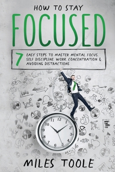 Paperback How to Stay Focused: 7 Easy Steps to Master Mental Focus, Self-Discipline, Work Concentration & Avoiding Distractions Book