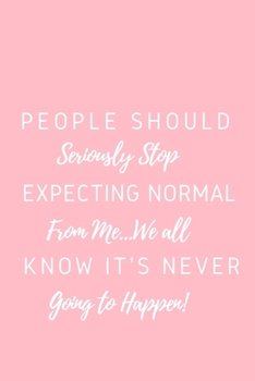 People Should Seriously Stop Expecting Normal from Me...We all know it's Never Going to Happen!: Gift For Co Worker, Best Gag Gift, Work Journal, Boss Notebook, (110 Pages, Lined , 6 x 9)