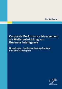 Paperback Corporate Performance Management als Weiterentwicklung von Business Intelligence: Grundlagen, Implementierungskonzept und Einsatzbeispiele [German] Book