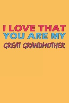 I Love That You Are My Great Grandmother: Lined Notebook, Journal, Organizer, Diary, Composition Notebook, Gifts for the Family, Friends or the Best ... 120 pages, 6*9, Soft Cover, Matte Finish