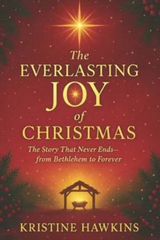 The Everlasting Joy of Christmas: The Story That Never Ends—from Bethlehem to Forever