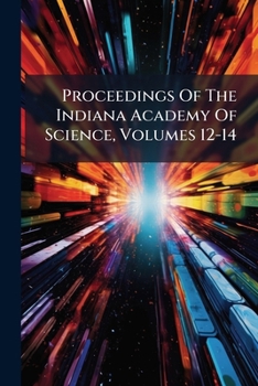 Proceedings of the Indiana Academy of Science, Volumes 12-14