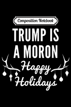 Paperback Composition Notebook: Trump is a Moron Happy Holidays Anti Trump Christmas Journal/Notebook Blank Lined Ruled 6x9 100 Pages Book