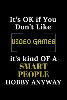 IT'S OK IF YOU DON'T LIKE VIDEO GAMES IT'S KIND OF A SMART PEOPLE HOBBY ANYWAY: Funny gaming Notebook Gift For VIDEO GAMES Lover, Gift Idea With Funny ... Lined Gag Journal | 6x9 Inches | 120 Pages