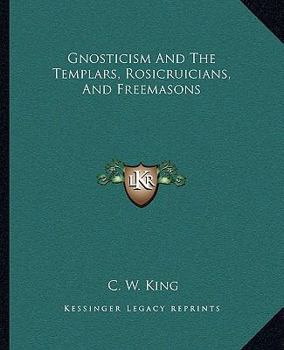 Paperback Gnosticism And The Templars, Rosicruicians, And Freemasons Book