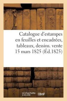 Paperback Catalogue d'Estampes En Feuilles Et Encadrées, Tableaux, Dessins. Vente 15 Mars 1825 [French] Book