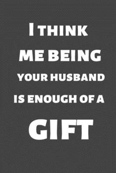 I Think Me Being Your Husband Is Enough of a Gift: Christmas gift for friends, family and colleagues. Ruled journal