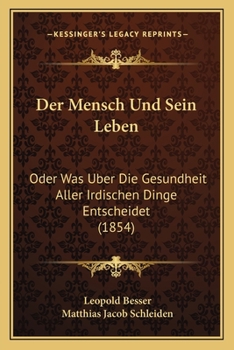 Der Mensch Und Sein Leben: Oder Was Uber Die Gesundheit Aller Irdischen Dinge Entscheidet (1854)