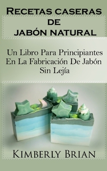 Recetas caseras de jabón natural: un libro para principiantes en la fabricación de jabón sin lejía
