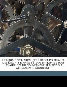 Paperback Le Régime Patriarcal Et Le Droit Coutumier Des Kirghiz d'Après l'Étude Entreprise Sous Les Auspices Du Gouvernement Russe Par Général N.-I. Grodekoff [French] Book