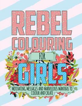 Paperback Rebel Colouring For Girls: Motivating Messages & Marvellous Mantras To Colour & Create Book