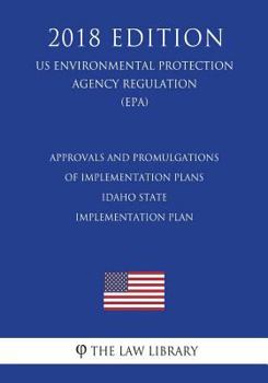 Paperback Approvals and Promulgations of Implementation Plans - Idaho State Implementation Plan (US Environmental Protection Agency Regulation) (EPA) (2018 Edit Book