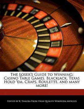 The Loser's Guide to Winning : Casino Table Games, Blackjack, Texas Hold 'em, Craps, Roulette, and many More!
